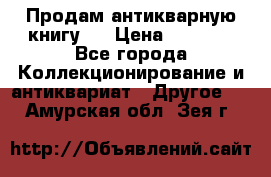 Продам антикварную книгу.  › Цена ­ 5 000 - Все города Коллекционирование и антиквариат » Другое   . Амурская обл.,Зея г.